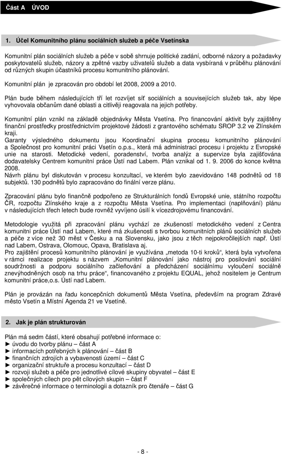 vazby uživatelů služeb a data vysbíraná v průběhu plánování od různých skupin účastníků procesu komunitního plánování. Komunitní plán je zpracován pro období let 2008, 2009 a 2010.