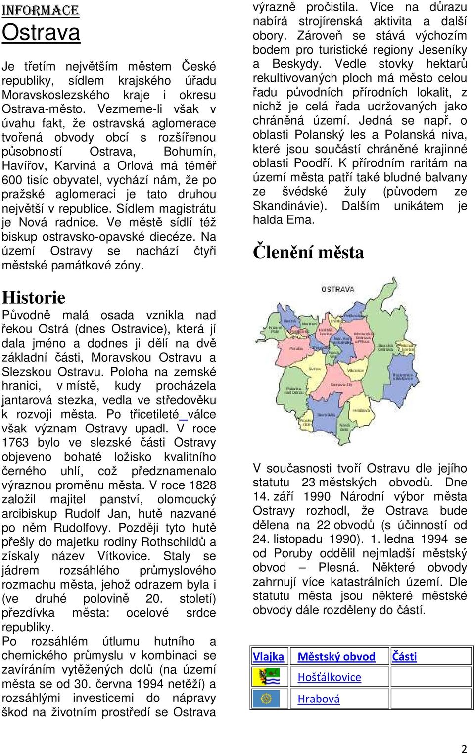 aglomeraci je tato druhou největší v republice. Sídlem magistrátu je Nová radnice. Ve městě sídlí též biskup ostravsko-opavské diecéze. Na území Ostravy se nachází čtyři městské památkové zóny.