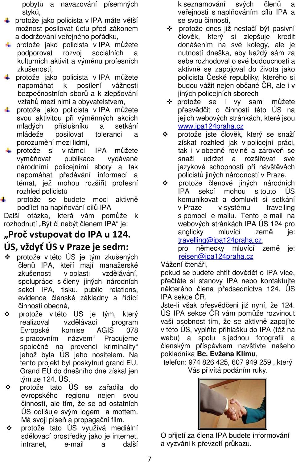 mládeže posilovat toleranci a porozumění mezi lidmi, protože si v rámci IPA můžete vyměňovat publikace vydávané národními policejními sbory a tak napomáhat předávání informací a témat, jež mohou