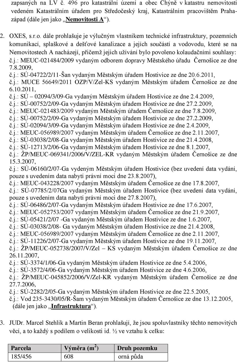 dále prohlašuje je výlučným vlastníkem technické infrastruktury, pozemních komunikací, splaškové a dešťové kanalizace a jejích součástí a vodovodu, které se na Nemovitostech A nacházejí, přičemž