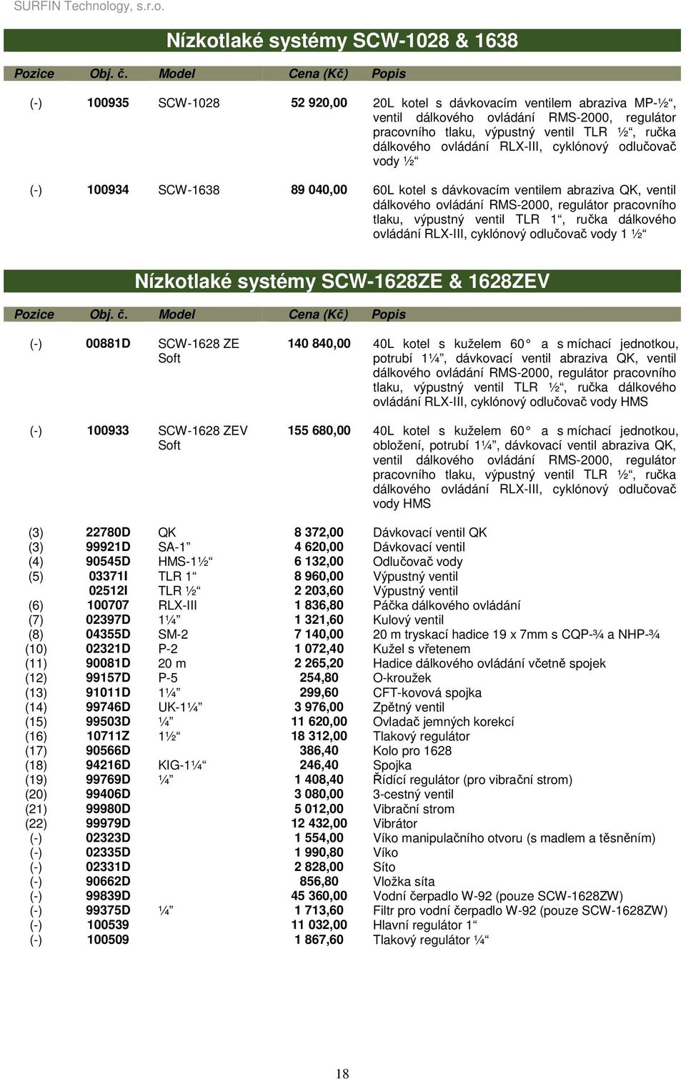 výpustný ventil TLR 1, ručka dálkového ovládání RLX-III, cyklónový odlučovač vody 1 ½ Nízkotlaké systémy SCW-1628ZE & 1628ZEV (-) 00881D SCW-1628 ZE Soft (-) 100933 SCW-1628 ZEV Soft 140 840,00 40L