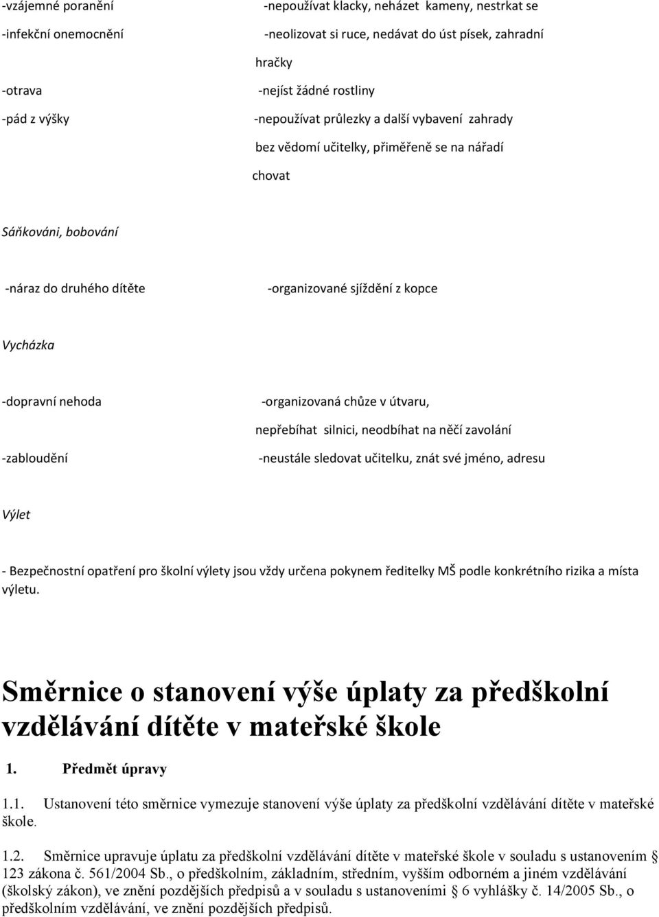 -organizovaná chůze v útvaru, nepřebíhat silnici, neodbíhat na něčí zavolání -zabloudění -neustále sledovat učitelku, znát své jméno, adresu Výlet - Bezpečnostní opatření pro školní výlety jsou vždy