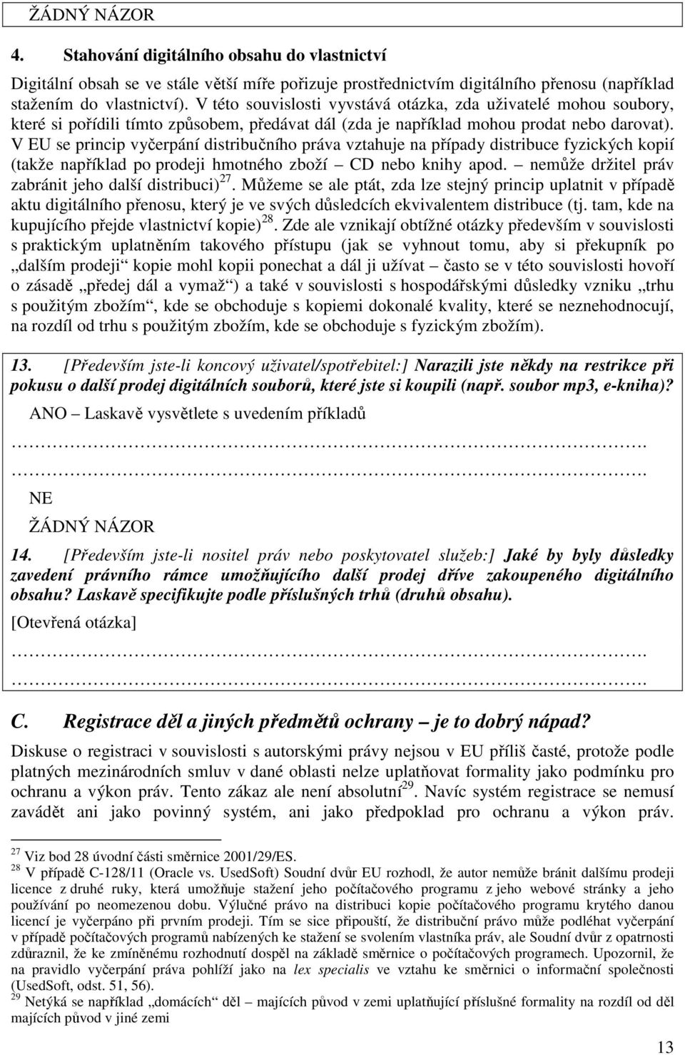 V EU se princip vyčerpání distribučního práva vztahuje na případy distribuce fyzických kopií (takže například po prodeji hmotného zboží CD nebo knihy apod.