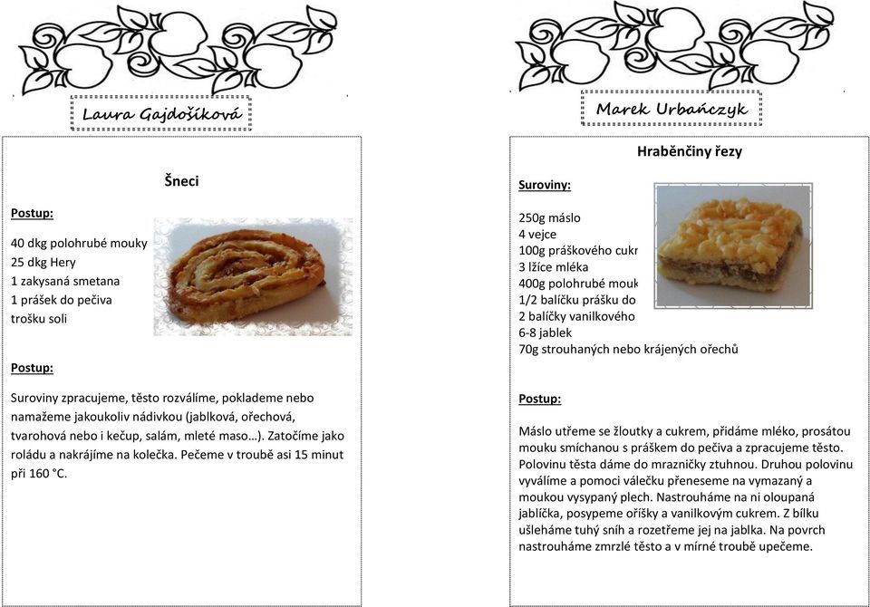 250g máslo 4 vejce 100g práškového cukru 3 lžíce mléka 400g polohrubé mouky 1/2 balíčku prášku do pečiva 2 balíčky vanilkového cukru 6-8 jablek 70g strouhaných nebo krájených ořechů Máslo utřeme se