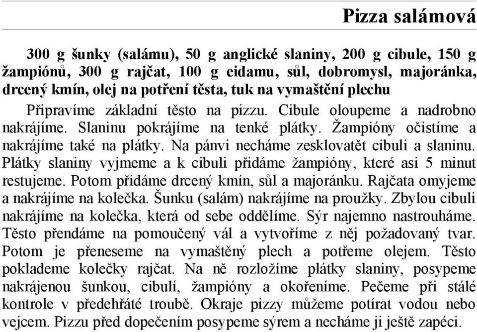 Na pánvi necháme zesklovatět cibuli a slaninu. Plátky slaniny vyjmeme a k cibuli přidáme žampióny, které asi 5 minut restujeme. Potom přidáme drcený kmín, sůl a majoránku.