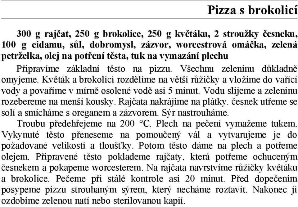 Vodu slijeme a zeleninu rozebereme na menší kousky. Rajčata nakrájíme na plátky. česnek utřeme se solí a smícháme s oreganem a zázvorem. Sýr nastrouháme. Troubu předehřejeme na 200 C.