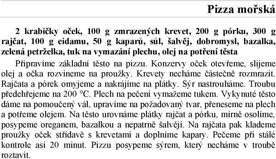 Sýr nastrouháme. Troubu předehřejeme na 200 C. Plech na pečení vymažeme tukem. Vykynuté těsto dáme na pomoučený vál, upravíme na požadovaný tvar, přeneseme na plech a potřeme olejem.