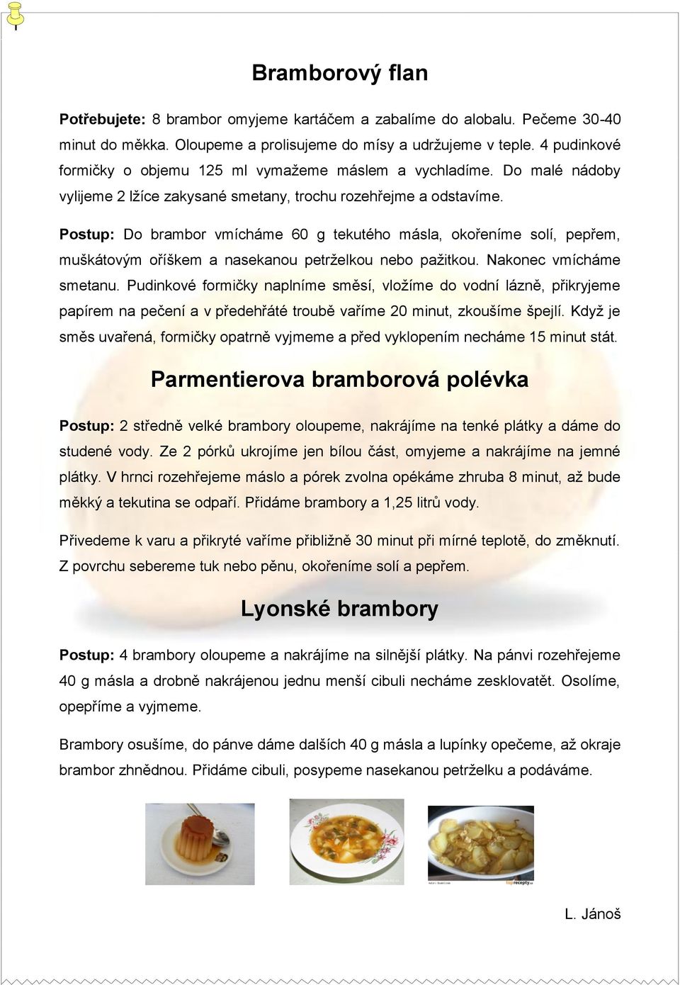 Do brambor vmícháme 60 g tekutého másla, okořeníme solí, pepřem, muškátovým oříškem a nasekanou petrželkou nebo pažitkou. Nakonec vmícháme smetanu.