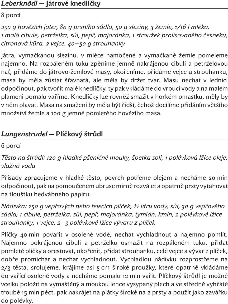 Na rozpáleném tuku zpěníme jemně nakrájenou cibuli a petrželovou nať, přidáme do játrovo-žemlové masy, okořeníme, přidáme vejce a strouhanku, masa by měla zůstat šťavnatá, ale měla by držet tvar.