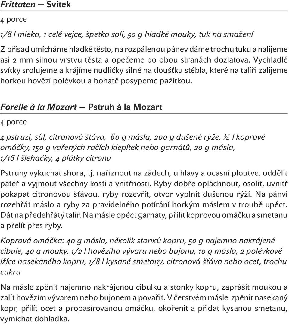 Forelle à la Mozart Pstruh à la Mozart 4 pstruzi, sůl, citronová štáva, 60 g másla, 200 g dušené rýže, ¼ l koprové omáčky, 150 g vařených račích klepítek nebo garnátů, 20 g másla, 1/16 l šlehačky, 4