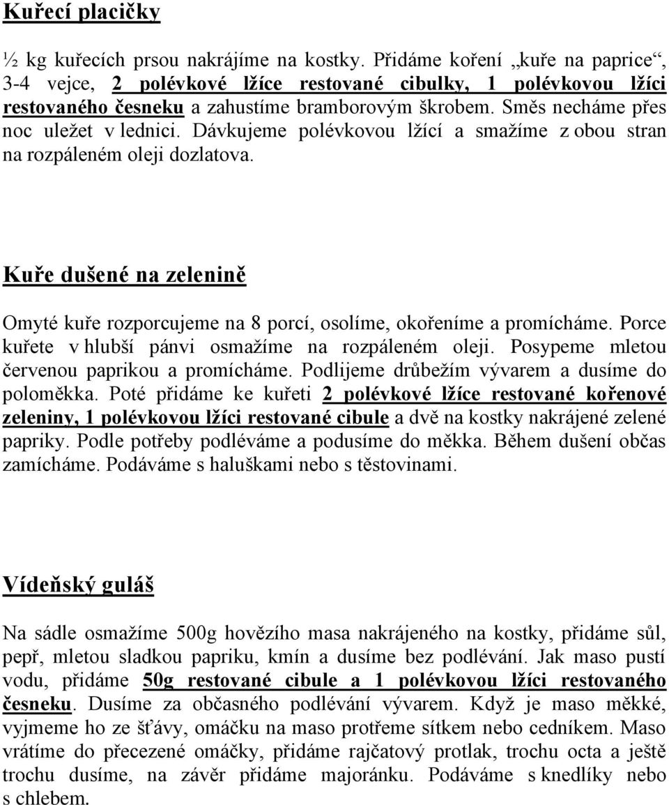 Dávkujeme polévkovou lžící a smažíme z obou stran na rozpáleném oleji dozlatova. Kuře dušené na zelenině Omyté kuře rozporcujeme na 8 porcí, osolíme, okořeníme a promícháme.