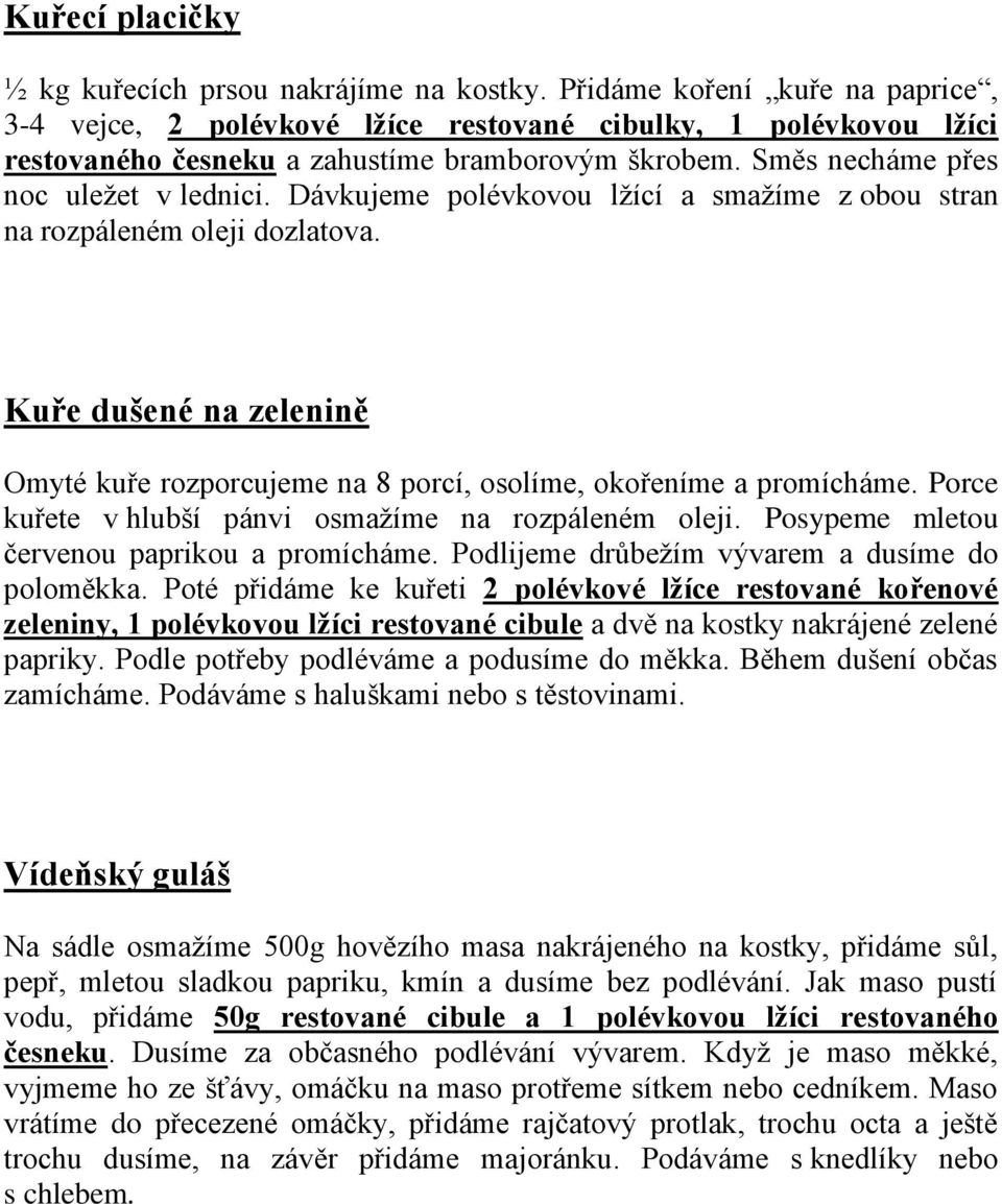 Dávkujeme polévkovou lžící a smažíme z obou stran na rozpáleném oleji dozlatova. Kuře dušené na zelenině Omyté kuře rozporcujeme na 8 porcí, osolíme, okořeníme a promícháme.