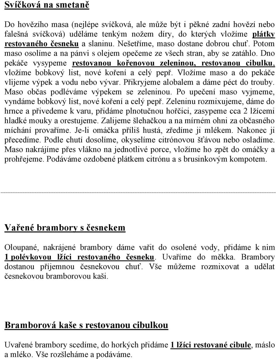 Dno pekáče vysypeme restovanou kořenovou zeleninou, restovanou cibulku, vložíme bobkový list, nové koření a celý pepř. Vložíme maso a do pekáče vlijeme výpek a vodu nebo vývar.