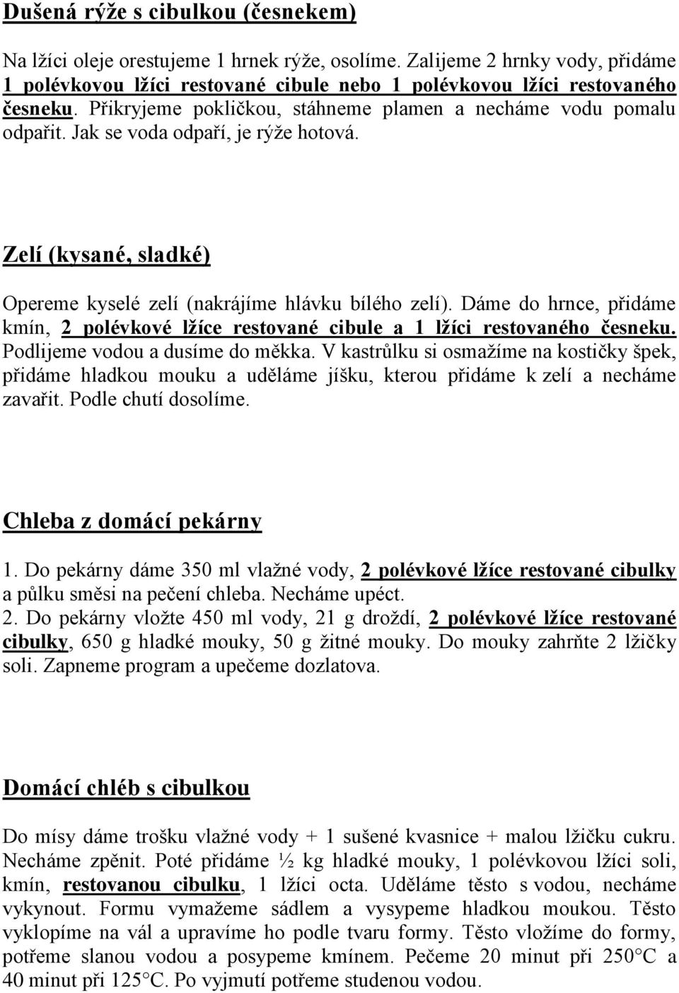 Dáme do hrnce, přidáme kmín, 2 polévkové lžíce restované cibule a 1 lžíci restovaného česneku. Podlijeme vodou a dusíme do měkka.