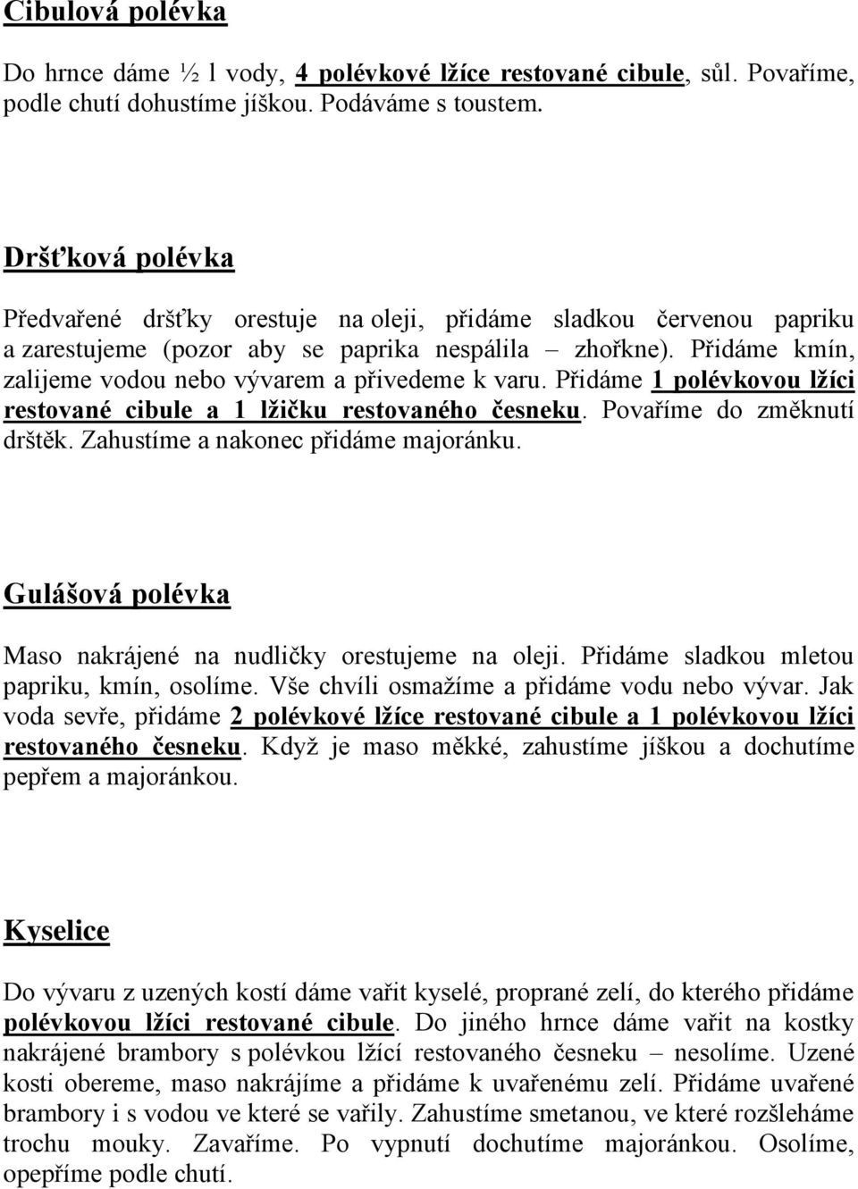 Přidáme kmín, zalijeme vodou nebo vývarem a přivedeme k varu. Přidáme 1 polévkovou lžíci restované cibule a 1 lžičku restovaného česneku. Povaříme do změknutí drštěk.