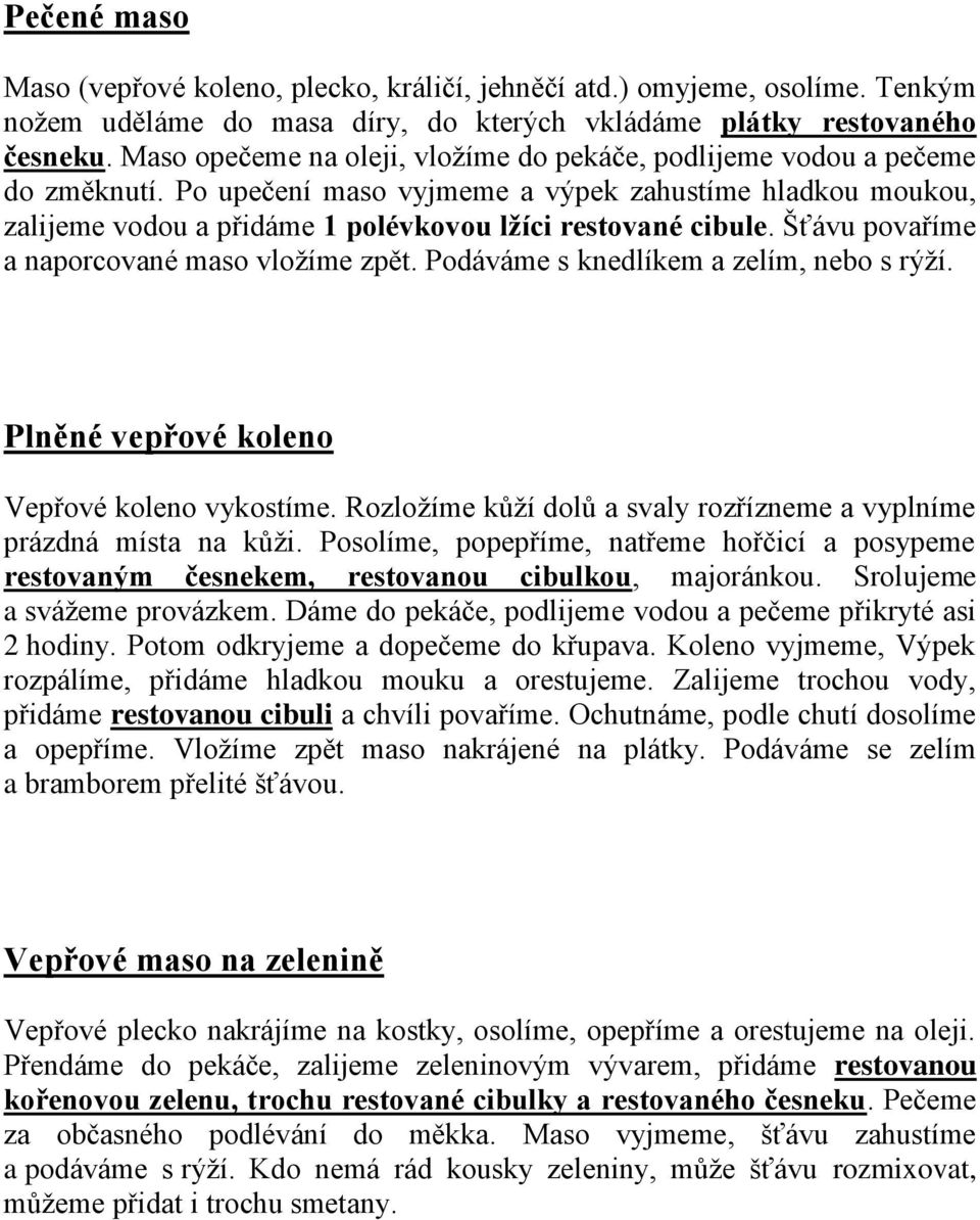 Šťávu povaříme a naporcované maso vložíme zpět. Podáváme s knedlíkem a zelím, nebo s rýží. Plněné vepřové koleno Vepřové koleno vykostíme.