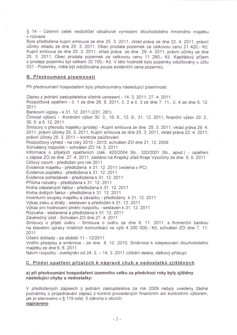 Kapitálový příjem z prodeje pozemků byl celkem 32 700,- Kč. V této hodnotě byly pozemky odúčtovány u účtu 031 - Pozemky, měla být odúčtována pouze evidenční cena pozemků. B.