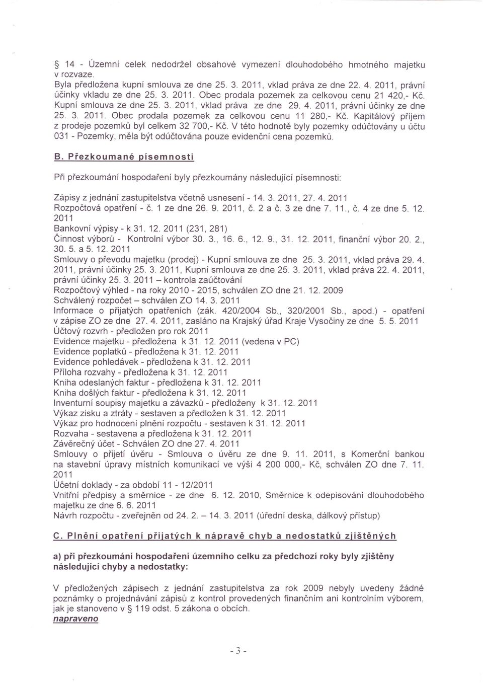 Kapitálový příjem z prodeje pozemků byl celkem 32 700,- Kč. V této hodnotě byly pozemky odúčtovány u účtu 031 - Pozemky, měla být odúčtována pouze evidenční cena pozemků. B.