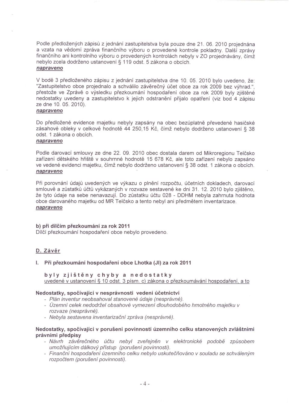 V bodě 3 předloženého zápisu z jednání zastupitelstva dne 10. 05. 2010 bylo uvedeno, že: "Zastupitelstvo obce projednalo a schválilo závěrečný účet obce za rok 2009 bez výhrad.