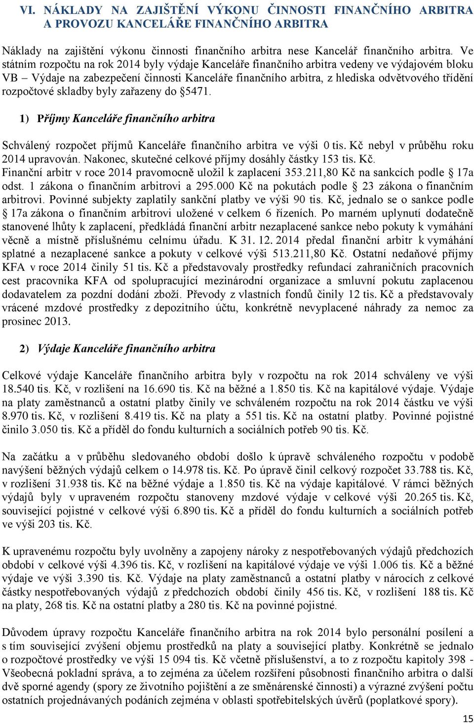 rozpočtové skladby byly zařazeny do 5471. 1) Příjmy Kanceláře finančního arbitra Schválený rozpočet příjmů Kanceláře finančního arbitra ve výši 0 tis. Kč nebyl v průběhu roku 2014 upravován.