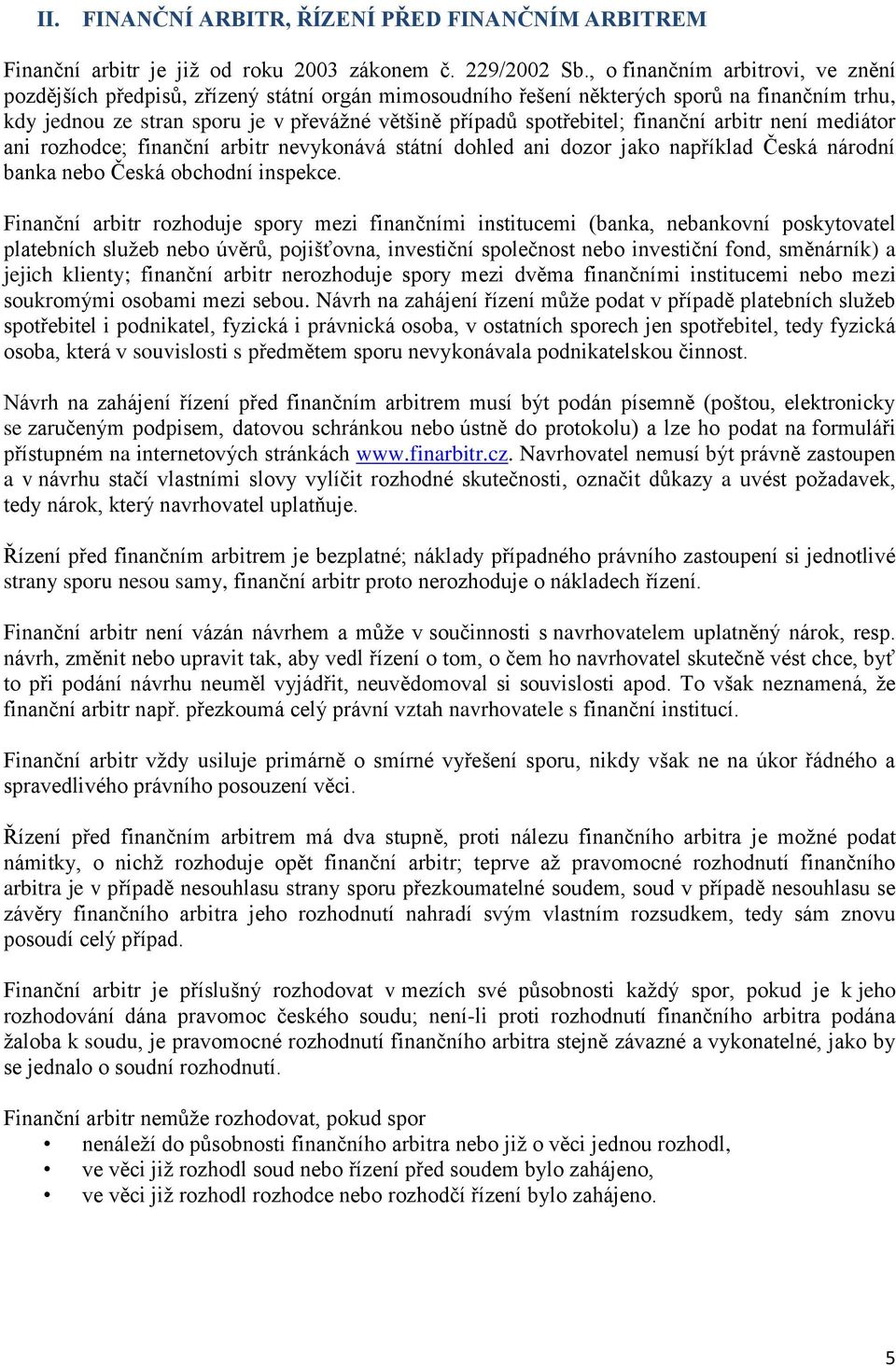 finanční arbitr není mediátor ani rozhodce; finanční arbitr nevykonává státní dohled ani dozor jako například Česká národní banka nebo Česká obchodní inspekce.
