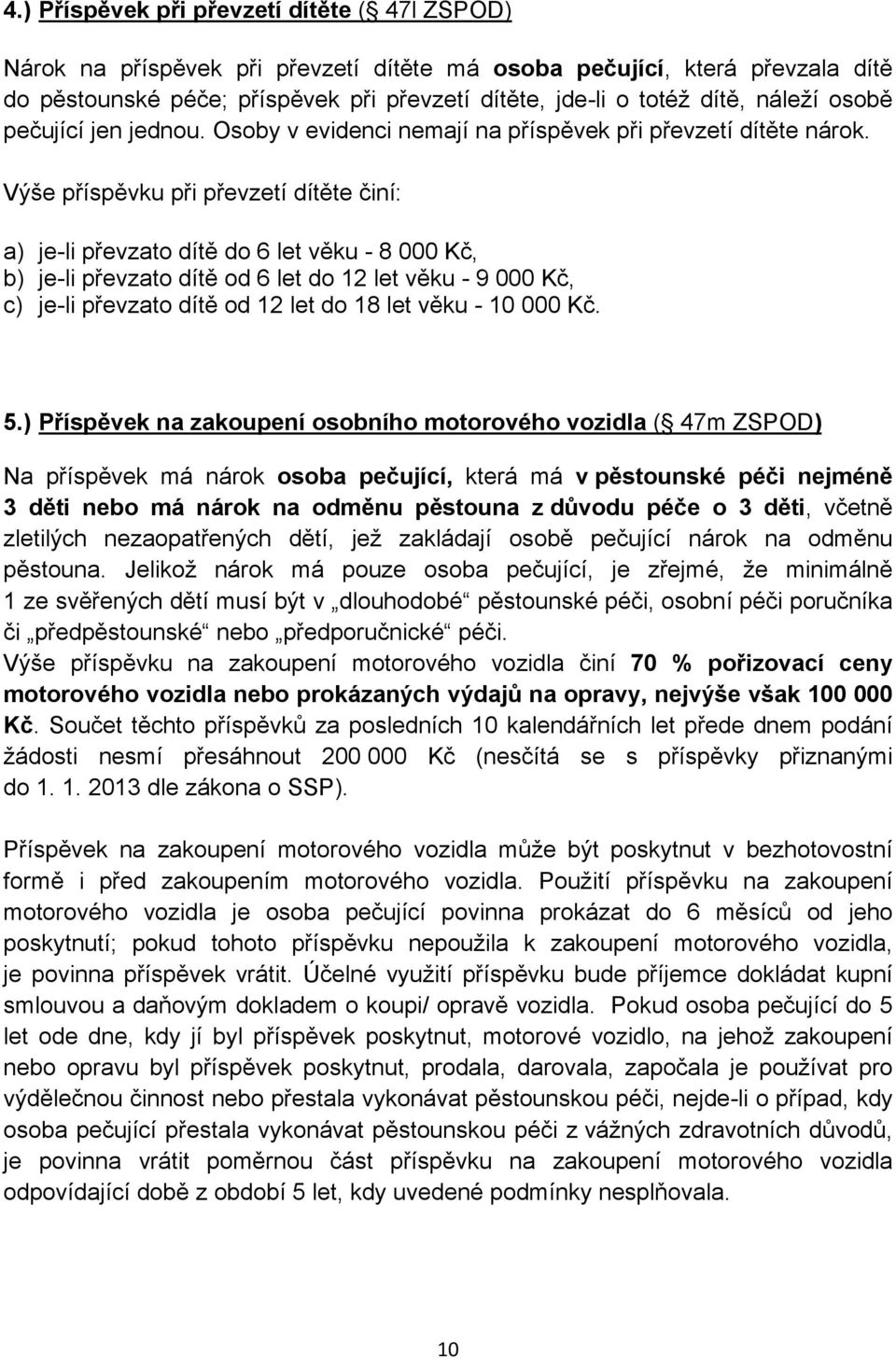 Výše příspěvku při převzetí dítěte činí: a) je-li převzato dítě do 6 let věku - 8 000 Kč, b) je-li převzato dítě od 6 let do 12 let věku - 9 000 Kč, c) je-li převzato dítě od 12 let do 18 let věku -