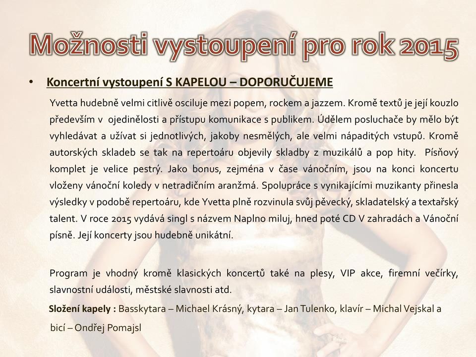 Písňový komplet je velice pestrý. Jako bonus, zejména v čase vánočním, jsou na konci koncertu vloženy vánoční koledy v netradičním aranžmá.