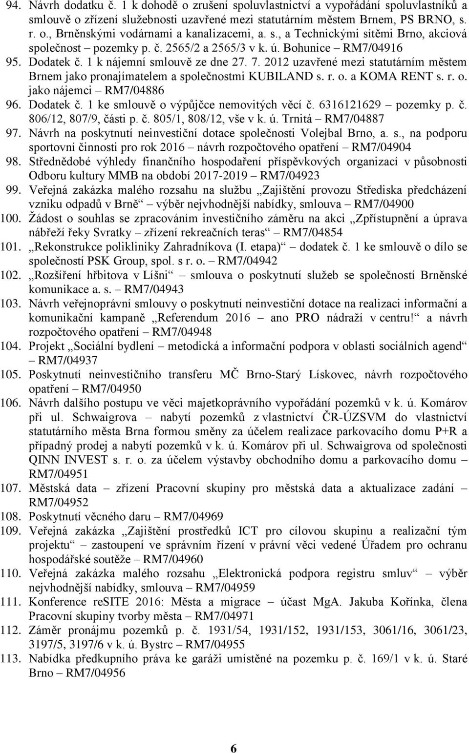 2012 uzavřené mezi statutárním městem Brnem jako pronajímatelem a společnostmi KUBILAND s. r. o. a KOMA RENT s. r. o. jako nájemci RM7/04886 96. Dodatek č. 1 ke smlouvě o výpůjčce nemovitých věcí č.