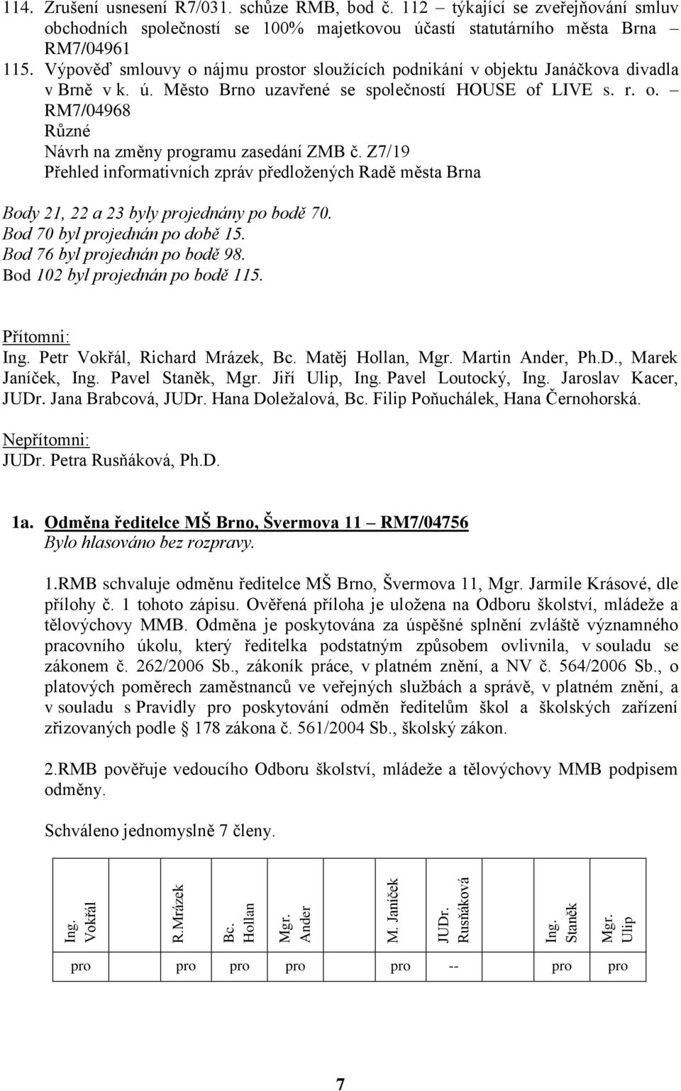 Z7/19 Přehled informativních zpráv předložených Radě města Brna Body 21, 22 a 23 byly projednány po bodě 70. Bod 70 byl projednán po době 15. Bod 76 byl projednán po bodě 98.