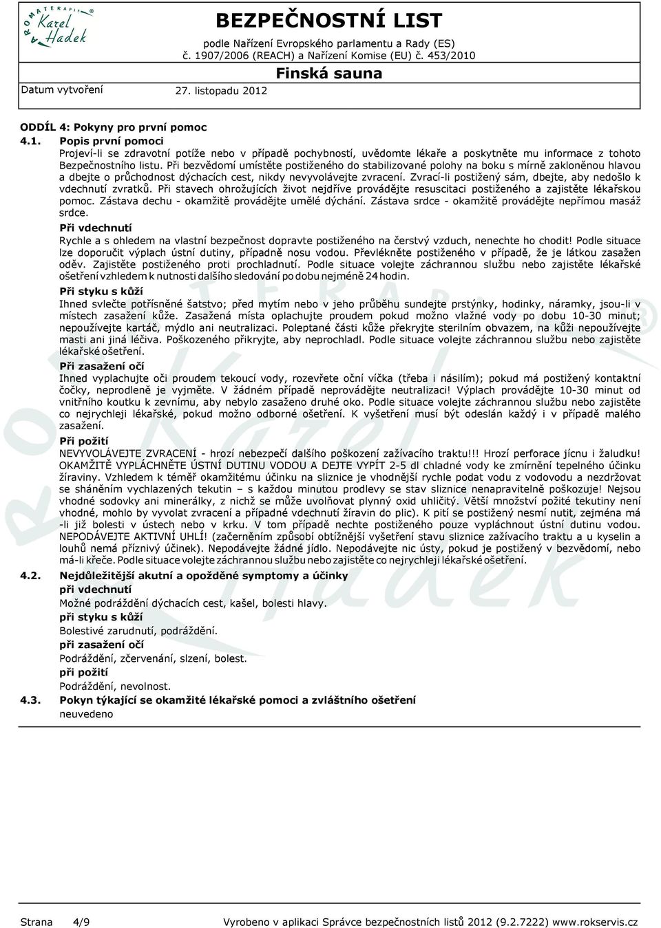 Zvrací-li postižený sám, dbejte, aby nedošlo k vdechnutí zvratků. Při stavech ohrožujících život nejdříve provádějte resuscitaci postiženého a zajistěte lékařskou pomoc.