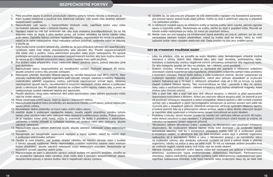 Nepoužívejte vaši saunu v bezprostřední blízkosti vody, například blízko vany nebo na mokrém základu nebo v blízkosti bazénu, atp. 4.