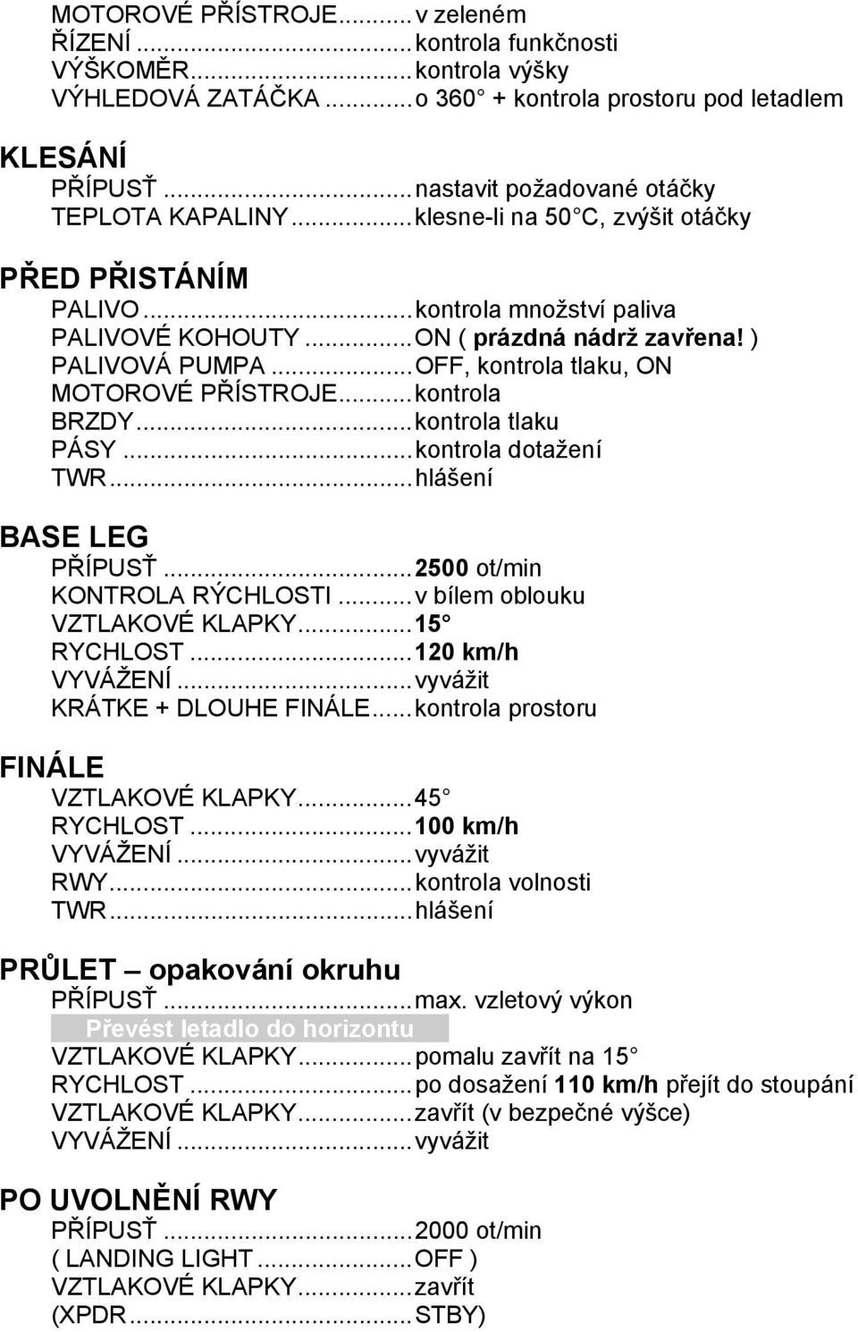.. OFF, kontrola tlaku, ON MOTOROVÉ PŘÍSTROJE... kontrola BRZDY... kontrola tlaku PÁSY... kontrola dotažení TWR... hlášení BASE LEG PŘÍPUSŤ... 2500 ot/min KONTROLA RÝCHLOSTI.