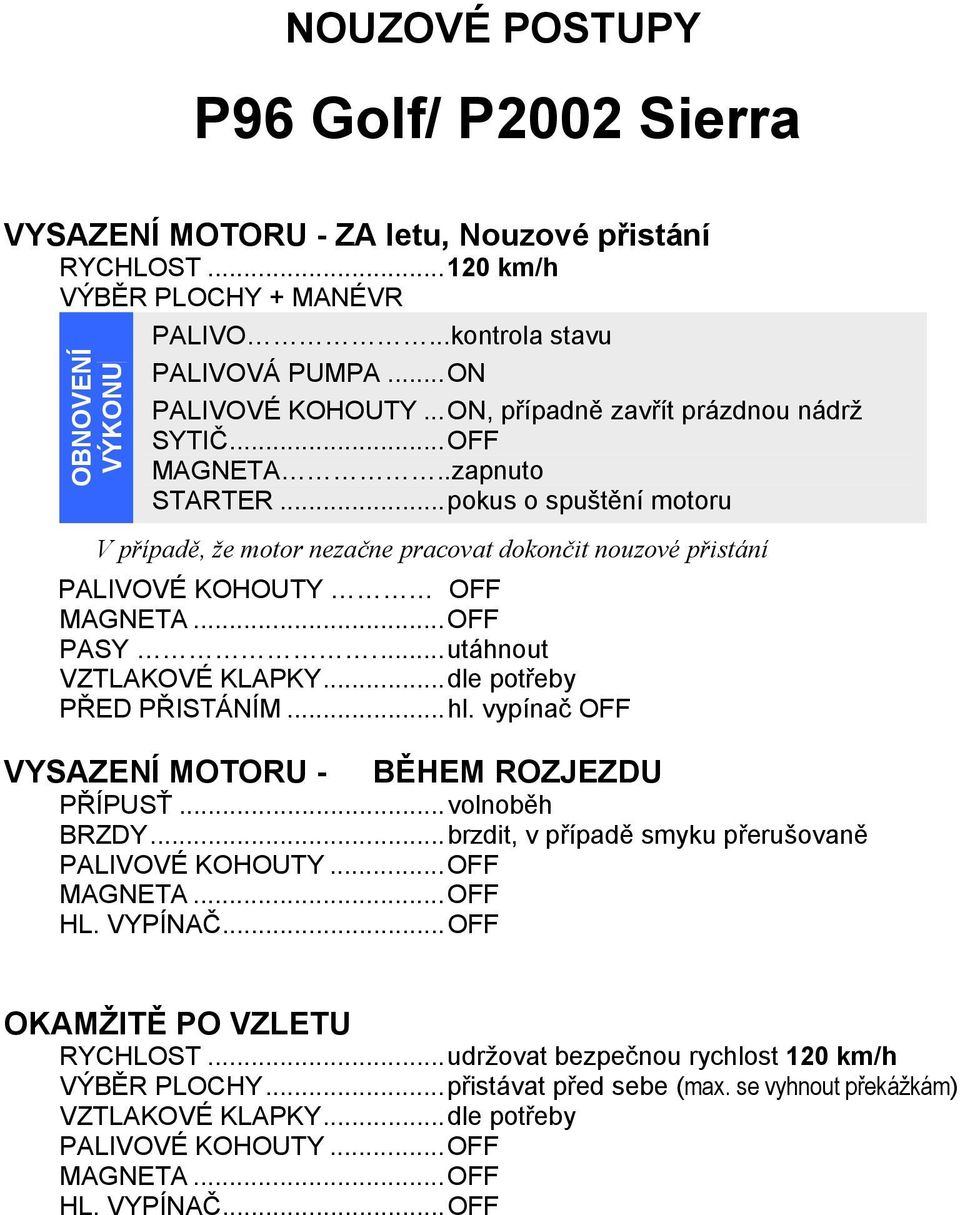 .. pokus o spuštění motoru V případě, že motor nezačne pracovat dokončit nouzové přistání PALIVOVÉ KOHOUTY OFF MAGNETA... OFF PASY.... utáhnout VZTLAKOVÉ KLAPKY... dle potřeby PŘED PŘISTÁNÍM... hl.