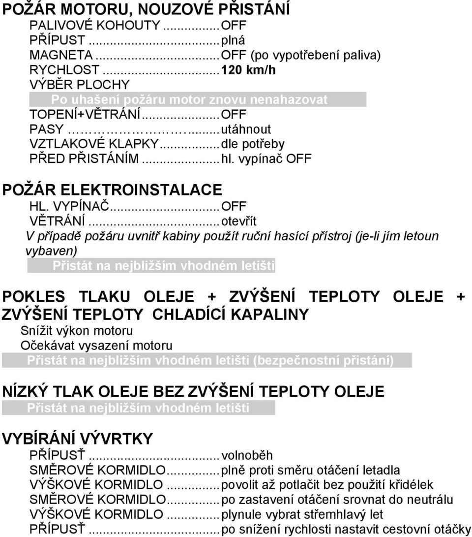 .. otevřít V případě požáru uvnitř kabiny použít ruční hasící přístroj (je-li jím letoun vybaven) Přistát na nejbližším vhodném letišti POKLES TLAKU OLEJE + ZVÝŠENÍ TEPLOTY OLEJE + ZVÝŠENÍ TEPLOTY