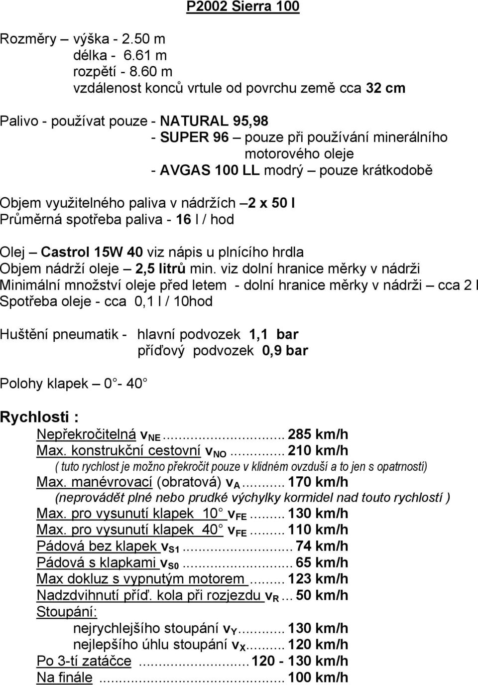 využitelného paliva v nádržích 2 x 50 l Průměrná spotřeba paliva - 16 l / hod Olej Castrol 15W 40 viz nápis u plnícího hrdla Objem nádrží oleje 2,5 litrů min.