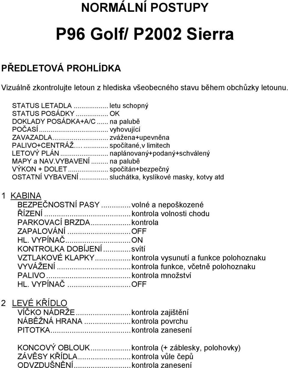 .. na palubě VÝKON + DOLET... spočítán+bezpečný OSTATNÍ VYBAVENÍ... sluchátka, kyslíkové masky, kotvy atd 1 KABINA BEZPEČNOSTNÍ PASY... volné a nepoškozené ŘÍZENÍ.