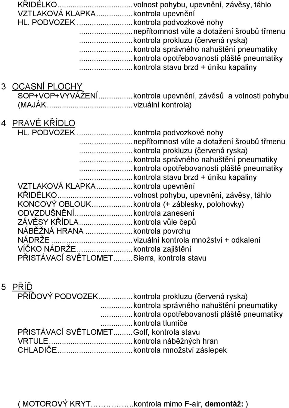 .. kontrola upevnění, závěsů a volnosti pohybu (MAJÁK... vizuální kontrola) 4 PRAVÉ KŘÍDLO HL. PODVOZEK... kontrola podvozkové nohy... nepřítomnost vůle a dotažení šroubů třmenu.