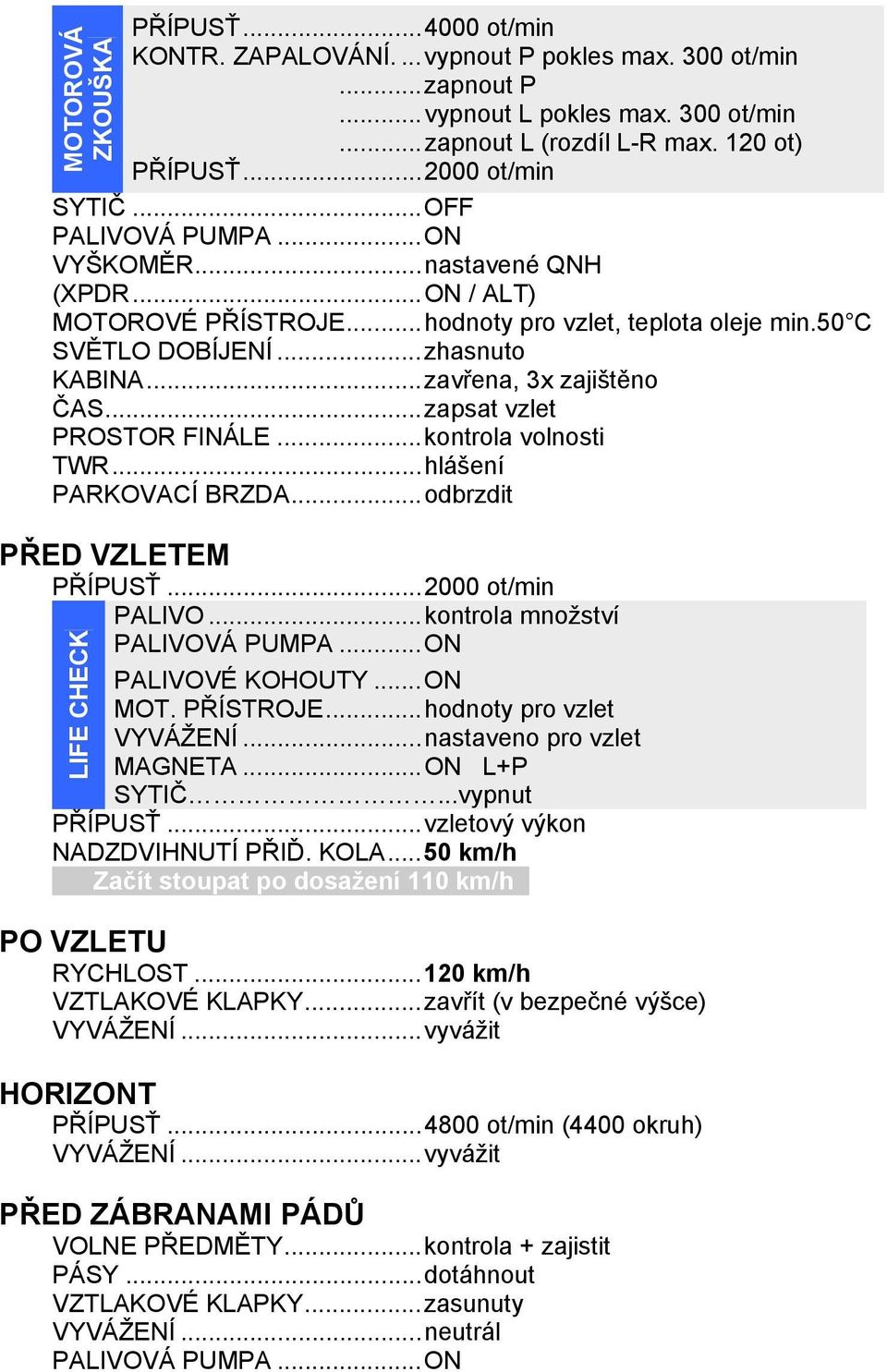 .. zavřena, 3x zajištěno ČAS... zapsat vzlet PROSTOR FINÁLE... kontrola volnosti TWR... hlášení PARKOVACÍ BRZDA... odbrzdit PŘED VZLETEM PŘÍPUSŤ... 2000 ot/min PALIVO.