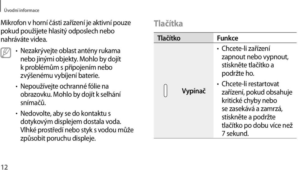 Nedovolte, aby se do kontaktu s dotykovým displejem dostala voda. Vlhké prostředí nebo styk s vodou může způsobit poruchu displeje.