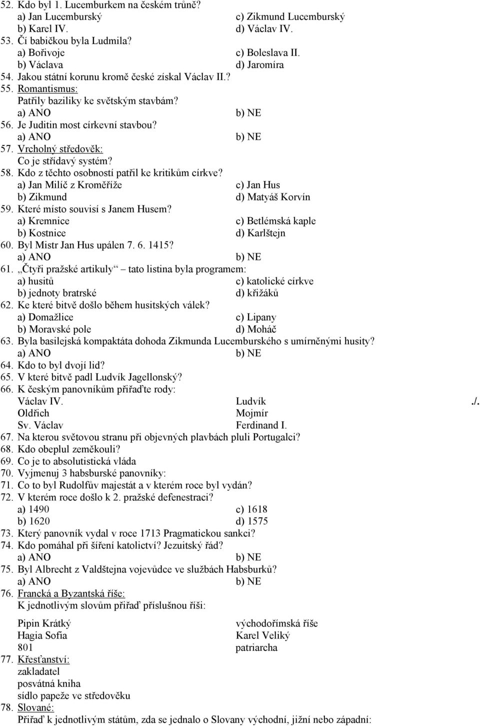 Kdo z těchto osobností patřil ke kritikům církve? a) Jan Milíč z Kroměříže c) Jan Hus b) Zikmund d) Matyáš Korvín 59. Které místo souvisí s Janem Husem?