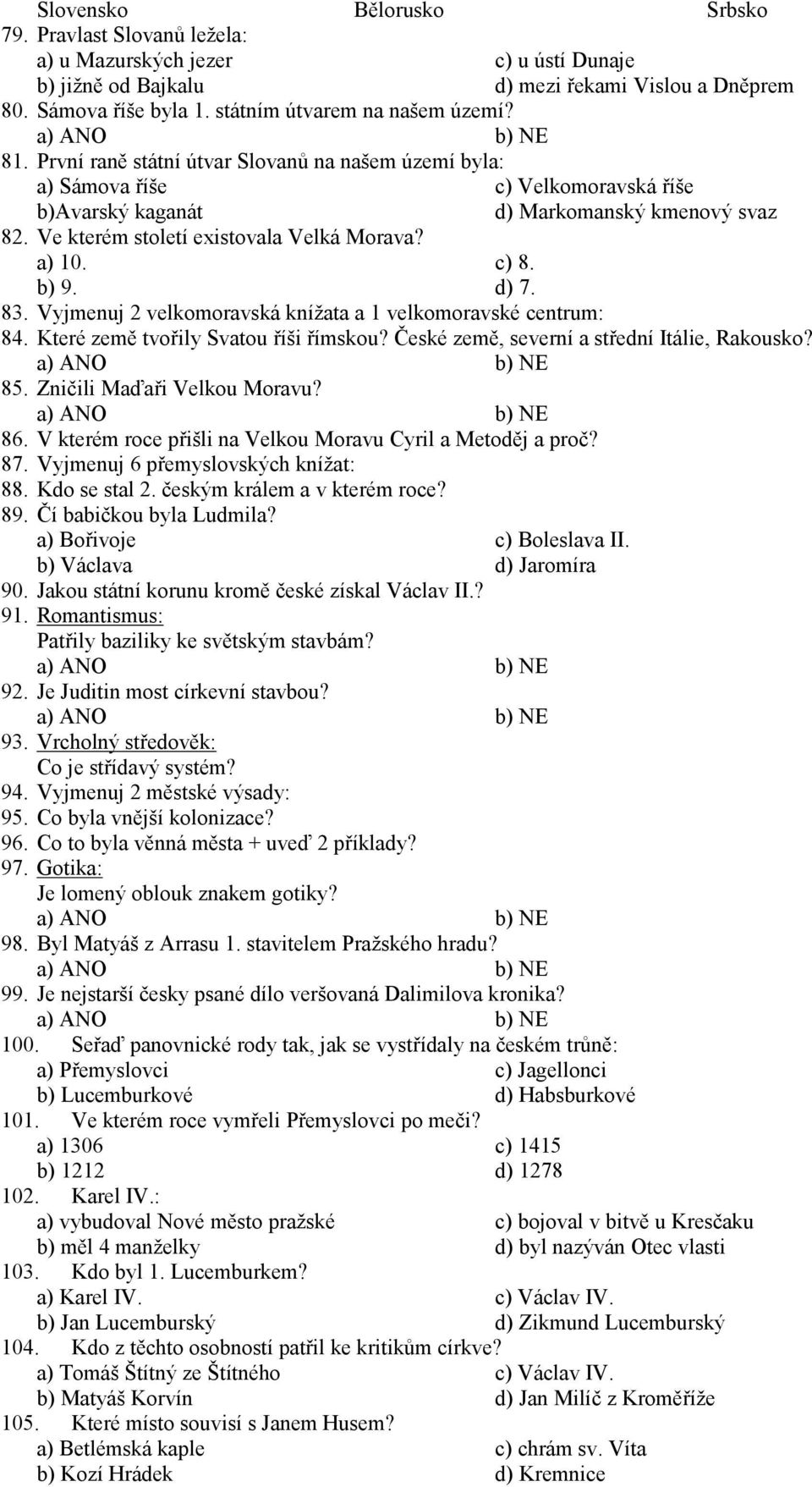 Vyjmenuj 2 velkomoravská knížata a 1 velkomoravské centrum: 84. Které země tvořily Svatou říši římskou? České země, severní a střední Itálie, Rakousko? 85. Zničili Maďaři Velkou Moravu? 86.