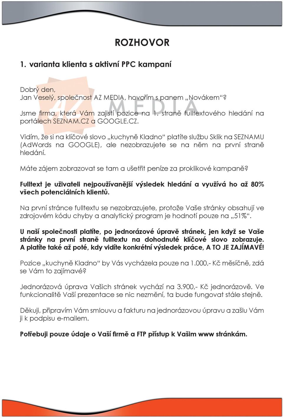 a GOOGLE.CZ. Vidím, že si na klíčové slovo kuchyně Kladno platíte službu Sklik na SEZNAMU (AdWords na GOOGLE), ale nezobrazujete se na něm na první straně hledání.