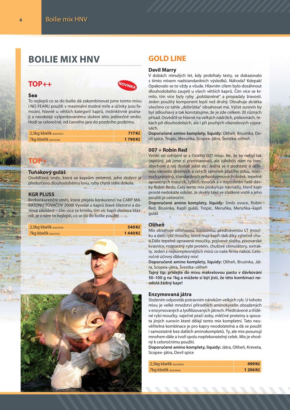 2,5kg kbelík (kód 0167) 7kg kbelík (kód 0168) TOP+ 717 Kč 1 790 Kč Tuňákový guláš Osvědčená směs, která se kaprům neomrzí, jeho složení je předurčeno dlouhodobému lovu, ryby chytá stále dokola.