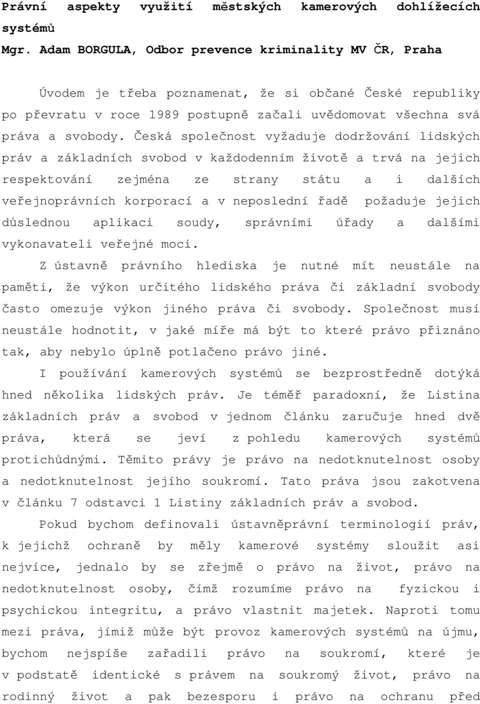 Česká společnost vyžaduje dodržování lidských práv a základních svobod v každodenním životě a trvá na jejich respektování zejména ze strany státu a i dalších veřejnoprávních korporací a v neposlední