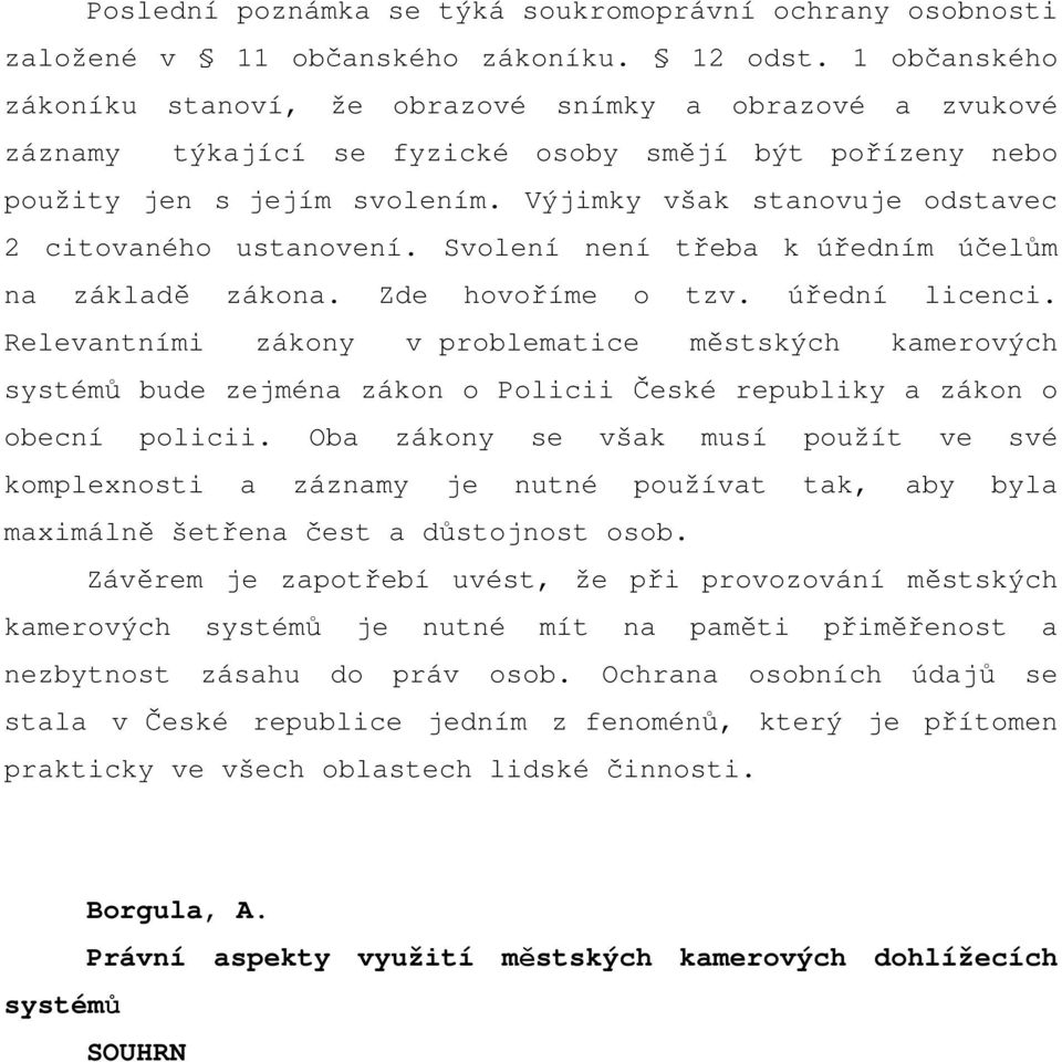 Výjimky však stanovuje odstavec 2 citovaného ustanovení. Svolení není třeba k úředním účelům na základě zákona. Zde hovoříme o tzv. úřední licenci.