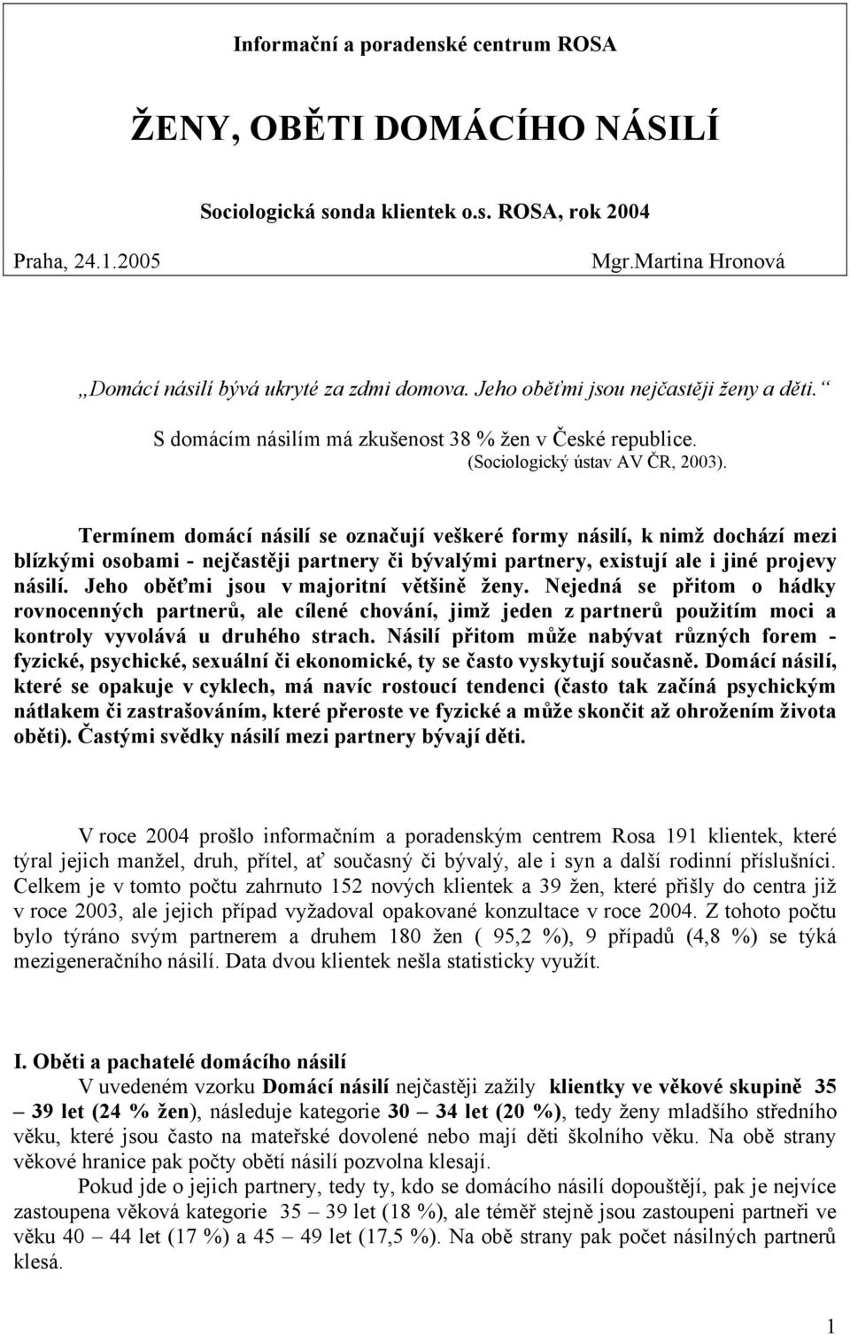 Termínem domácí násilí se označují veškeré formy násilí, k nimž dochází mezi blízkými osobami - nejčastěji partnery či bývalými partnery, existují ale i jiné projevy násilí.