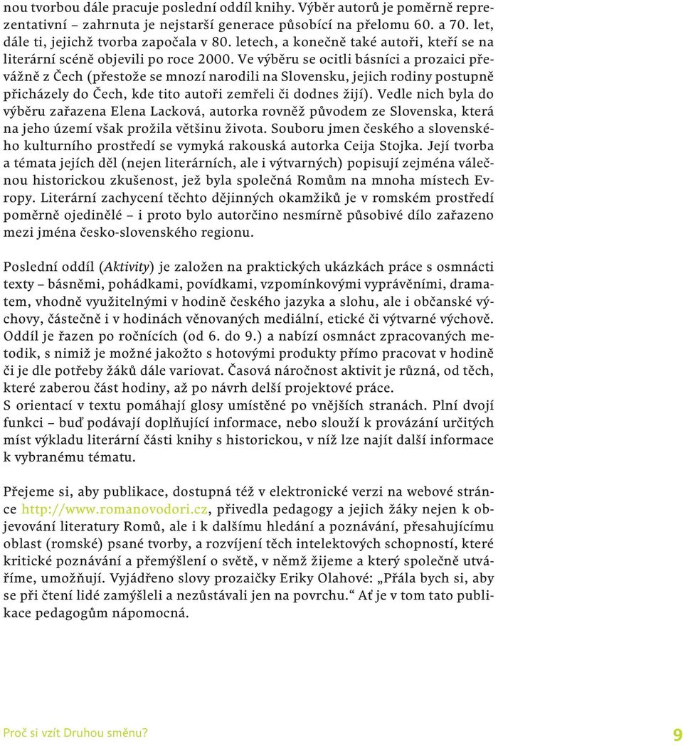 Ve výběru se ocitli básníci a prozaici převážně z Čech (přestože se mnozí narodili na Slovensku, jejich rodiny postupně přicházely do Čech, kde tito autoři zemřeli či dodnes žijí).