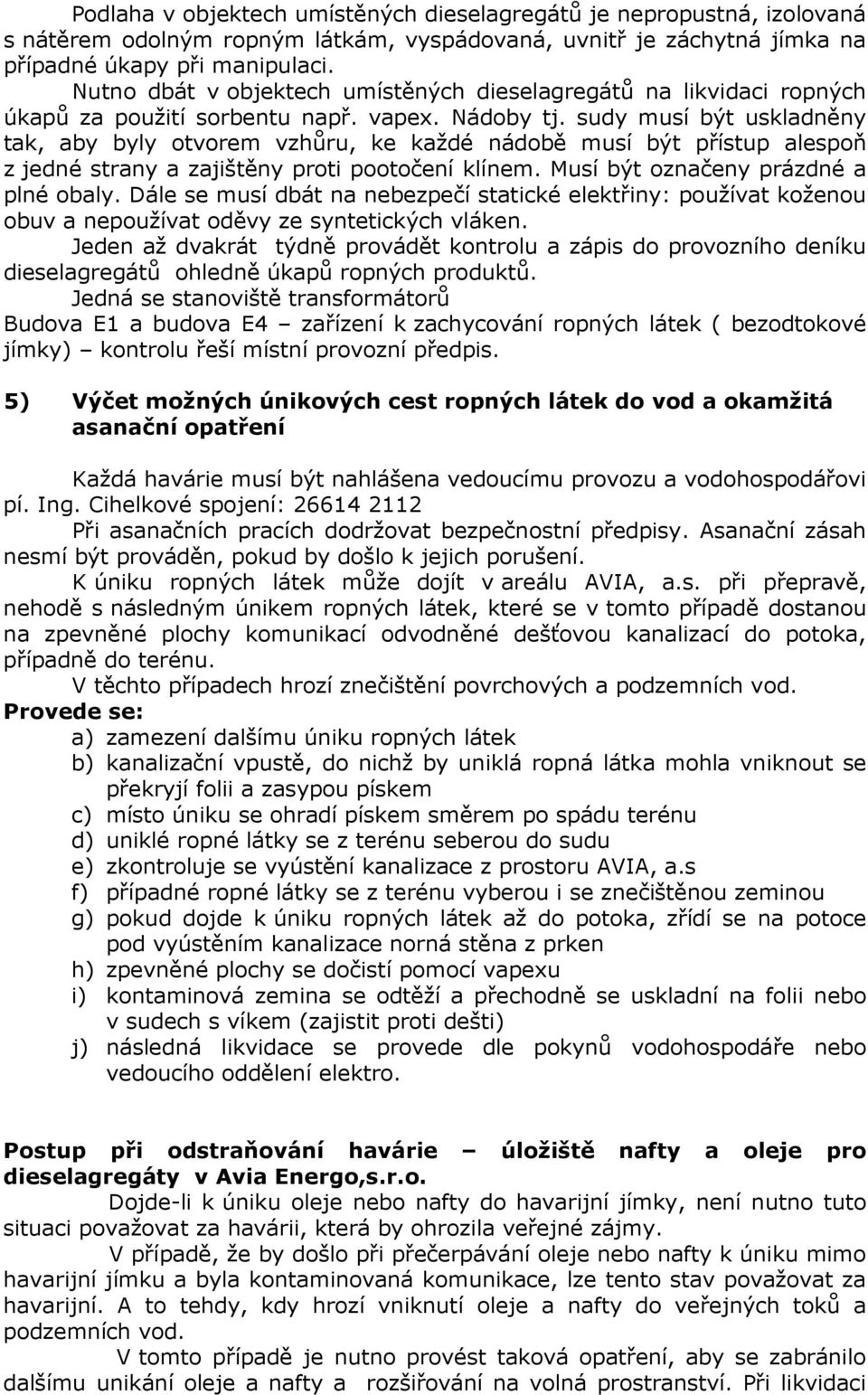 sudy musí být uskladněny tak, aby byly otvorem vzhůru, ke každé nádobě musí být přístup alespoň z jedné strany a zajištěny proti pootočení klínem. Musí být označeny prázdné a plné obaly.