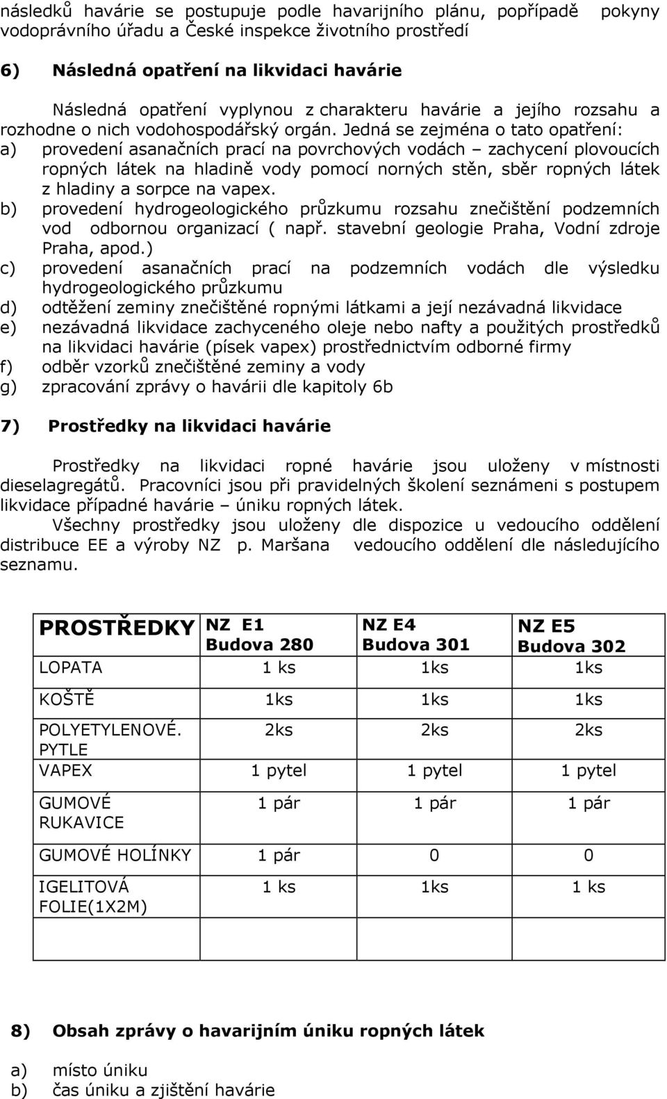 Jedná se zejména o tato opatření: a) provedení asanačních prací na povrchových vodách zachycení plovoucích ropných látek na hladině vody pomocí norných stěn, sběr ropných látek z hladiny a sorpce na