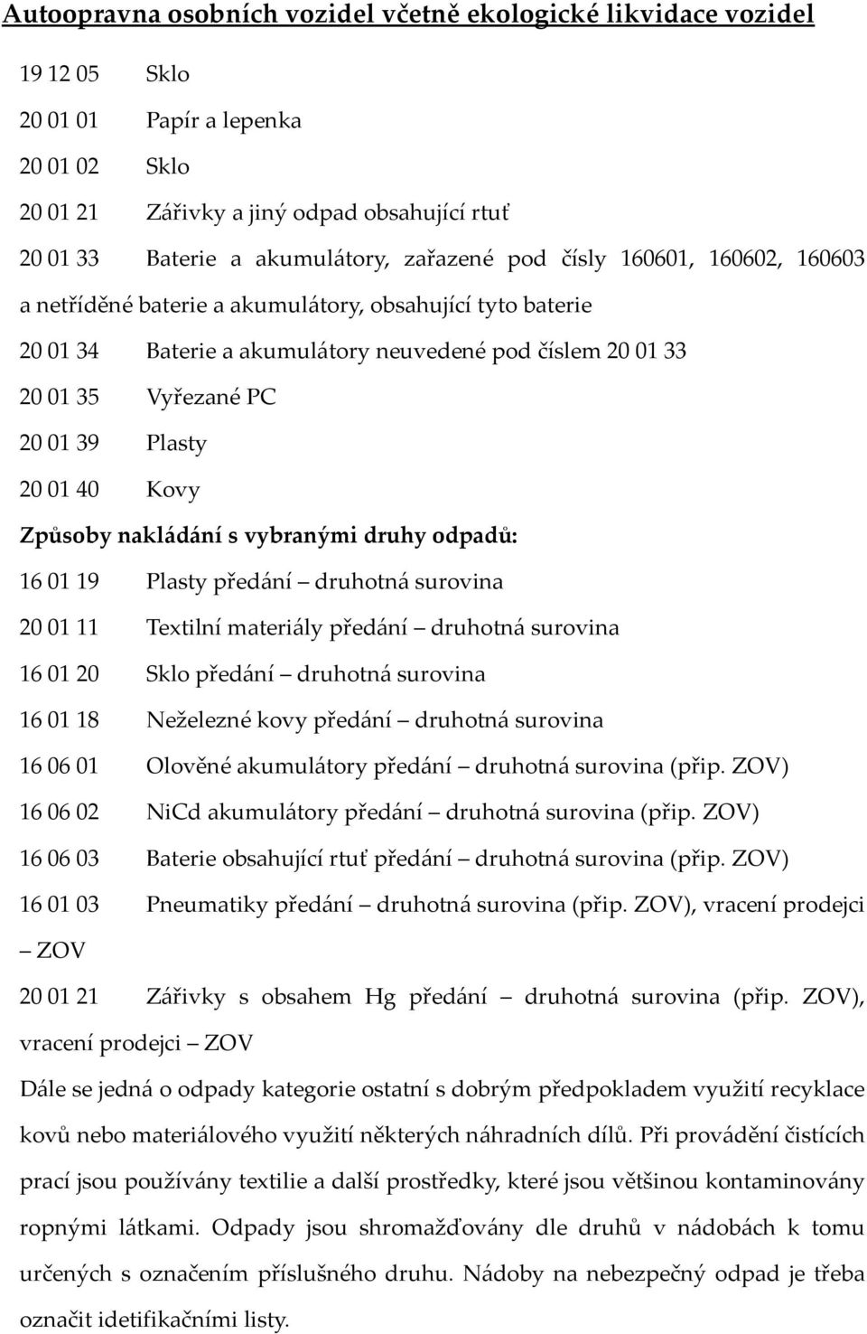 19 Plasty předání druhotná surovina 20 01 11 Textilní materiály předání druhotná surovina 16 01 20 Sklo předání druhotná surovina 16 01 18 Neželezné kovy předání druhotná surovina 16 06 01 Olověné